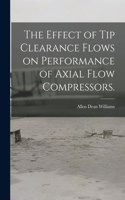 Effect of Tip Clearance Flows on Performance of Axial Flow Compressors.