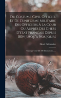 Du Costume Civil Officiel Et De L'uniforme Militaire Des Officiers À La Cour Ou Auprès Des Chefs D'etat Français Depuis 1804 Jusqu'à Nos Jours