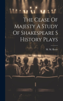 Cease Of Majesty A Study Of Shakespeare S History Plays
