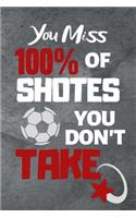You Miss 100% Of Shotes You Don't Take: Soccer Journal & Football Sport Coaching Notebook Motivation Quotes - Training Practice Diary To Write In (110 Lined Pages, 6 x 9 in) Gift For Fans,(1 Soccer Notebooks)