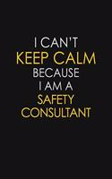 I Can't Keep Calm Because I Am A Safety Consultant