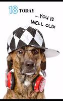 18 Years Old Today..... You Is Well Old: Funny Birthday Greetings Birthday Card & Perfect Gift/Present In One. Cool Dog Themed Cover. For Men & Women Coworker Boss Student Teens & All Ages.