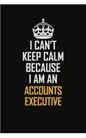 I Can't Keep Calm Because I Am An Accounts Executive