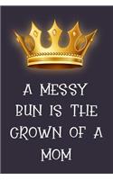 A Messy Bun Is the Crown of a Mom: Funny Novelty Lined Notebook Journal: Great Gift for Any One's Mom Mother ( Queen Gold Crown )