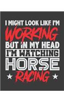 I Might Look Like I'm Working But In My Head I'm Watching Horse Racing