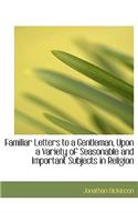 Familiar Letters to a Gentleman, Upon a Variety of Seasonable and Important Subjects in Religion: (English)