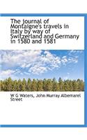 The Journal of Montaigne's Travels in Italy by Way of Switzerland and Germany in 1580 and 1581