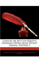 Ulrichi AB Hutten Equitis Germani Opera Quae Extant Omnia, Volume 3