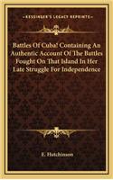 Battles of Cuba! Containing an Authentic Account of the Battles Fought on That Island in Her Late Struggle for Independence