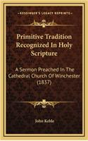 Primitive Tradition Recognized in Holy Scripture: A Sermon Preached in the Cathedral Church of Winchester (1837)