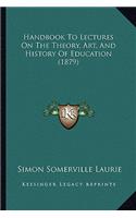 Handbook To Lectures On The Theory, Art, And History Of Education (1879)