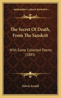 The Secret Of Death, From The Sanskrit: With Some Collected Poems (1885)(English)