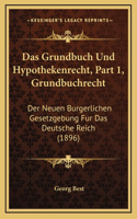 Das Grundbuch Und Hypothekenrecht, Part 1, Grundbuchrecht: Der Neuen Burgerlichen Gesetzgebung Fur Das Deutsche Reich (1896)