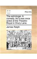 The Astrologer. a Comedy. as It Was Once Acted at the Theatre-Royal in Drury Lane.