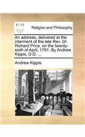 An Address, Delivered at the Interment of the Late Rev. Dr. Richard Price, on the Twenty-Sixth of April, 1791. by Andrew Kippis, D.D. ...