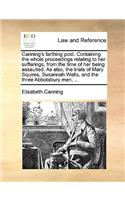 Canning's Farthing Post. Containing the Whole Proceedings Relating to Her Sufferings, from the Time of Her Being Assaulted. as Also, the Trials of Mary Squires, Susannah Wells, and the Three Abbotsbury Men, ...