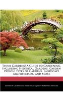Think Gardens! a Guide to Gardening, Including Hisorical Gardens, Garden Design, Types of Gardens, Landscape Architecture, and More