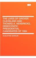 The Lives of Grover Cleveland and Thomas A. Hendricks, Democratic Presidential Candidates of 1884