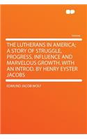 The Lutherans in America; A Story of Struggle, Progress, Influence and Marvelous Growth. with an Introd. by Henry Eyster Jacobs