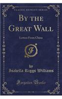 By the Great Wall: Letters from China (Classic Reprint)