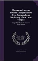 Thesavrvs Lingvae Latinae Compendiarivs Or, a Compendious Dictionary of the Latin Tongue