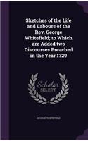 Sketches of the Life and Labours of the Rev. George Whitefield; to Which are Added two Discourses Preached in the Year 1729