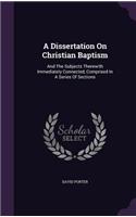 A Dissertation On Christian Baptism: And The Subjects Therewith Immediately Connected, Comprised In A Series Of Sections