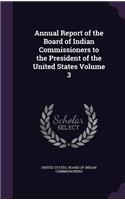 Annual Report of the Board of Indian Commissioners to the President of the United States Volume 3: (English)