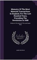Memoirs of the Most Material Transactions in England, for the Last Hundred Years, Preceding the Revolution in 1688