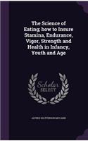 The Science of Eating; how to Insure Stamina, Endurance, Vigor, Strength and Health in Infancy, Youth and Age