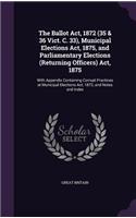 The Ballot Act, 1872 (35 & 36 Vict. C. 33), Municipal Elections Act, 1875, and Parliamentary Elections (Returning Officers) Act, 1875