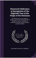 Historical Celebration in Recognition of the Eightieth Year of the Origin of the Seminary: The Fiftieth Year of Its Location in Chicago, and the One Hundredth Year of the Birth of Cyrus H. McCormick. November First and Second, Nineteen Hun