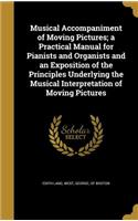 Musical Accompaniment of Moving Pictures; a Practical Manual for Pianists and Organists and an Exposition of the Principles Underlying the Musical Interpretation of Moving Pictures