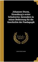 Johannes Sturm, Strassburg's erster Schulrector, besonders in seiner Bedeutung für die Geschichte der Paedagogik