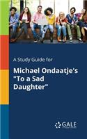 A Study Guide for Michael Ondaatje's "To a Sad Daughter"
