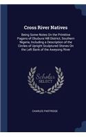 Cross River Natives: Being Some Notes On the Primitive Pagans of Obubura Hill District, Southern Nigeria, Including a Description of the Circles of Upright Sculptured St