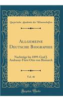 Allgemeine Deutsche Biographie, Vol. 46: NachtrÃ¤ge Bis 1899: Graf J. Andrassy-FÃ¼rst Otto Von Bismarck (Classic Reprint)