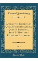 Apocalypsis Revelata in Qua Deteguntur Arcana Quae Ibi Praedicta Sunt Et Hactenus Recondita Latuerunt, Vol. 2 (Classic Reprint)