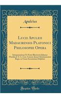 Lucii Apuleii Madaurensis Platonici Philosophi Opera: Interpretatione Et Notis Illustravit Julianus Floridus J. U. L. Can. Carnot. Jussu Christianissimi Regis, in Usum Serenissimi Delphini (Classic Reprint)