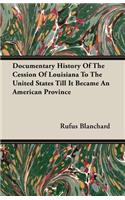 Documentary History of the Cession of Louisiana to the United States Till It Became an American Province