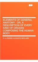 Elements of General Anatomy: Or, a Description of Every Kind of Organs Composing the Human Body