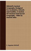 Mitchell's Ancient Geography, Designed for Academies, Schools and Families. a System of Classical and Sacred Geography... with an Ancient Atlas