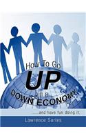 How To Go Up in a Down Economy: ..and Have Fun Doing it.