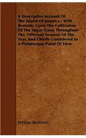 Descriptive Account of the Island of Jamaica - With Remarks Upon the Cultivation of the Sugar-Cane, Throughout the Different Seasons of the Year,