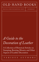 Guide to the Decoration of Leather - A Collection of Historical Articles on Stamping, Burning, Mosaics and Other Aspects of Leather Decoration