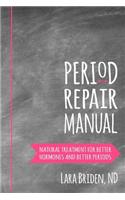 Period Repair Manual: Natural Treatment for Better Hormones and Better Periods