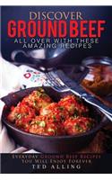 Discover Ground Beef All Over with These Amazing Recipes: Everyday Ground Beef Recipes You Will Enjoy Forever: Everyday Ground Beef Recipes You Will Enjoy Forever