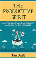 Productivity Tips: A Productive Spirit: Spiritual Practices that Maximize Productivity and Happiness