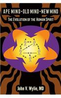 Ape Mind, Old Mind, New Mind: The Evolution of the Human Spirit: The Evolution of the Human Spirit