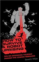 How to Survive a Robot Uprising: Tips on Defending Yourself Against the Coming Rebellion